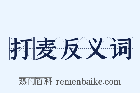 打麦反义词是什么意思的图片